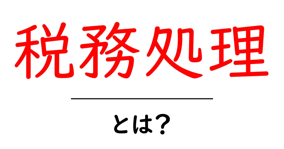 税務処理とは？初心者が知っておく基本とポイント共起語・同意語・対義語も併せて解説！