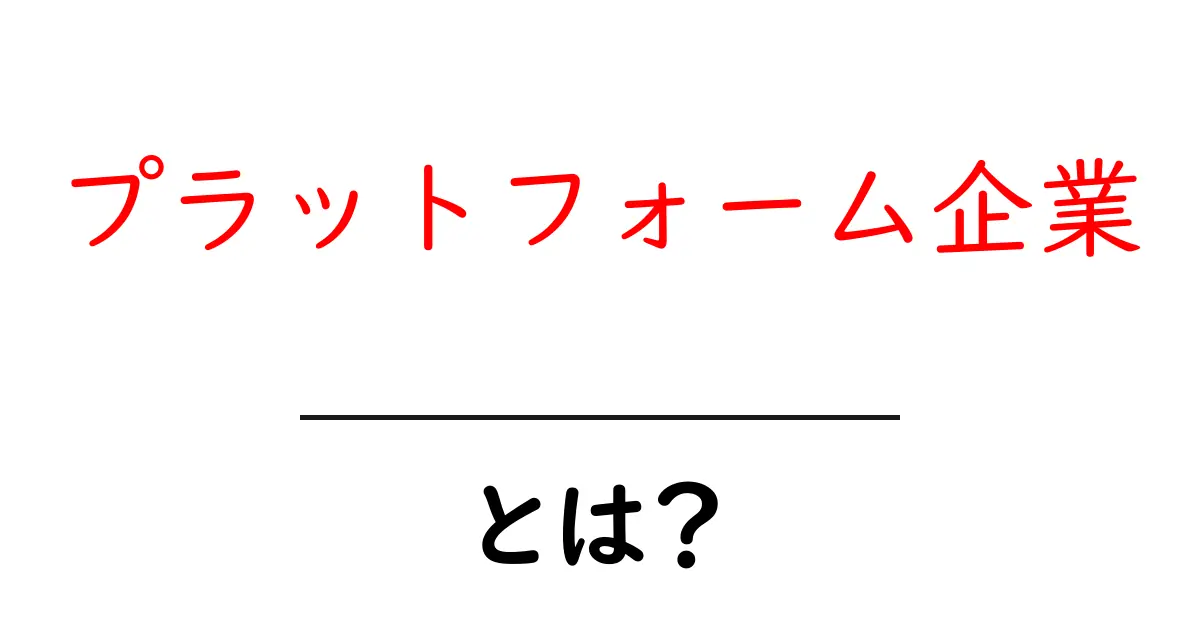 プラットフォーム企業・とは？仕組みと身近な例をやさしく解説共起語・同意語・対義語も併せて解説！