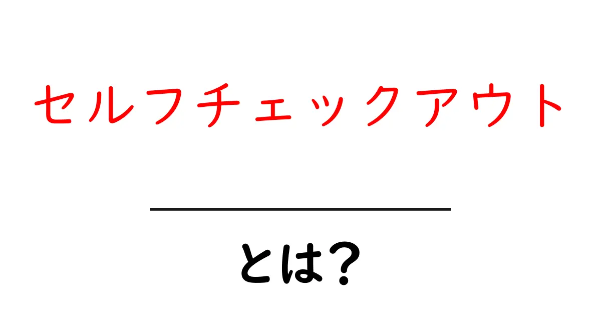 セルフチェックアウトとは?初心者向け完全ガイド共起語・同意語・対義語も併せて解説!