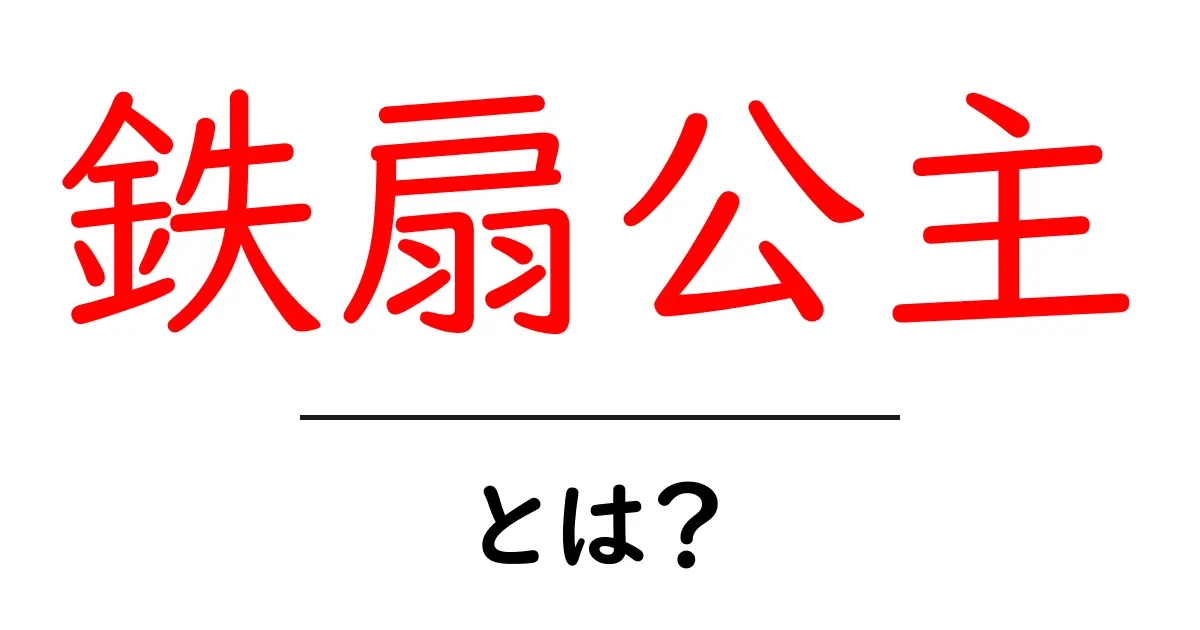 鉄扇公主とは？ 西遊記の風を操る伝説のキャラクターを初心者向けに徹底解説共起語・同意語・対義語も併せて解説！