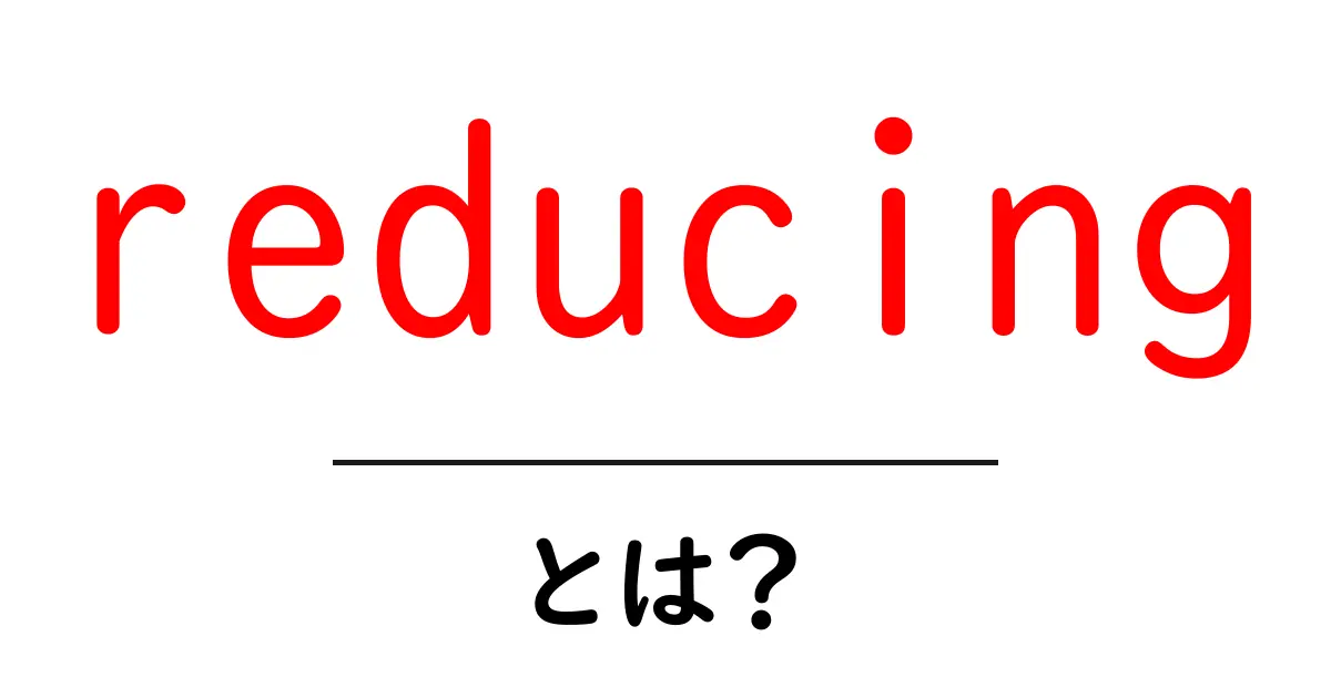 reducingとは？初心者にも分かる基本と実践のコツ共起語・同意語・対義語も併せて解説！