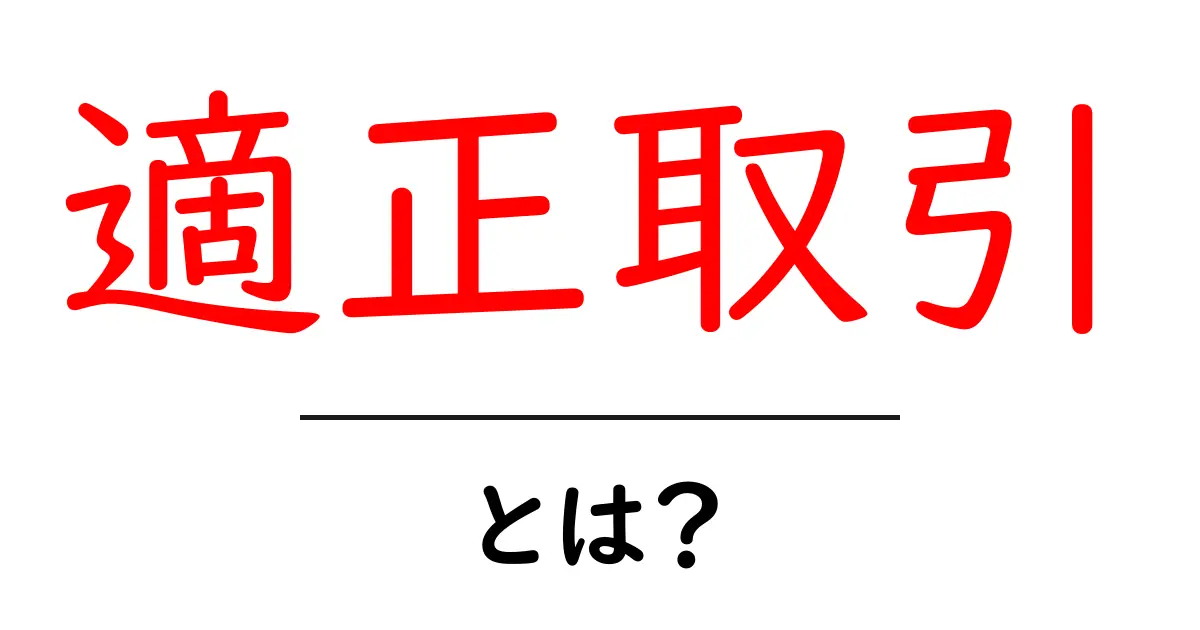 適正取引・とは？初心者にもわかる基本と実践ポイント共起語・同意語・対義語も併せて解説！