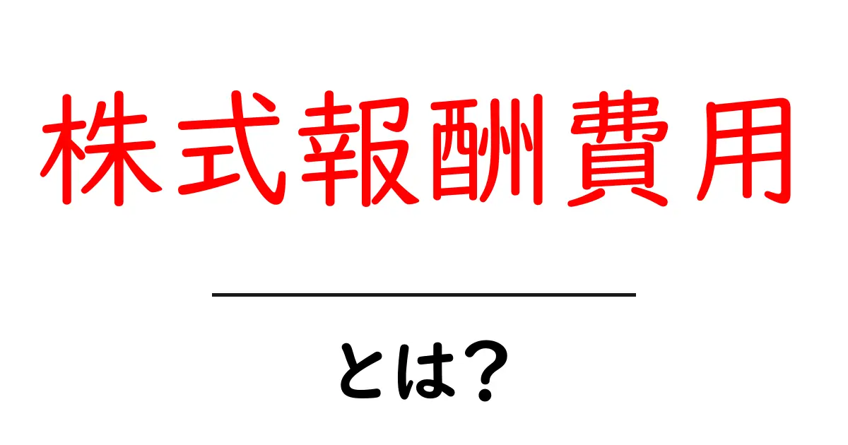株式報酬費用とは?初心者でも理解できる基礎と会計処理の全体像共起語・同意語・対義語も併せて解説!