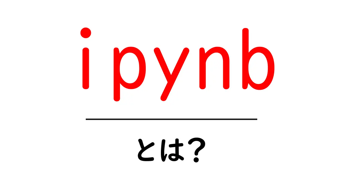 ipynb・とは?初心者にも分かる使い方と特徴を徹底解説共起語・同意語・対義語も併せて解説!