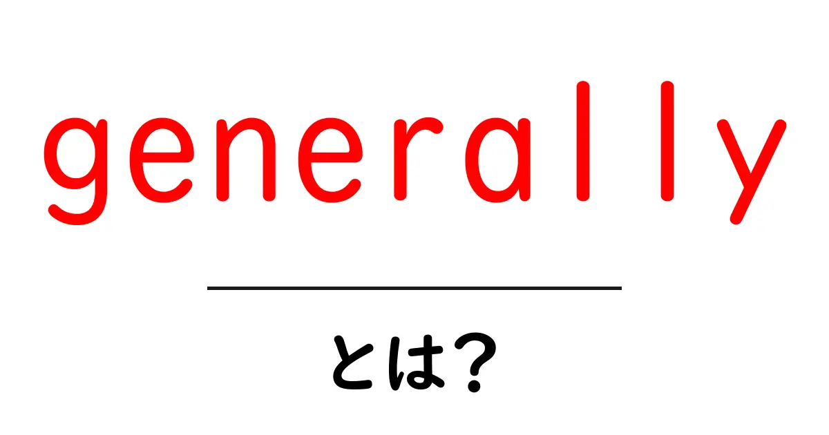 generallyとは?初心者向けに使い方を解説共起語・同意語・対義語も併せて解説!