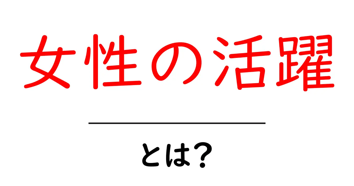 女性の活躍・とは？初心者にもわかる意味と具体例共起語・同意語・対義語も併せて解説！
