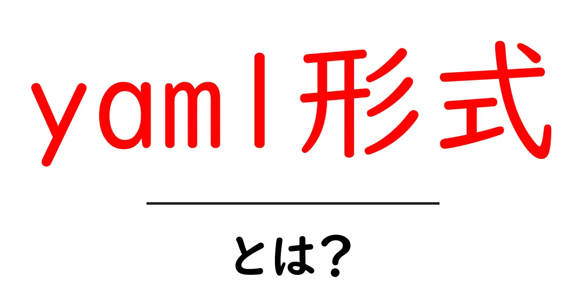yaml形式・とは?初心者が押さえる基本と使い方のすべて共起語・同意語・対義語も併せて解説!