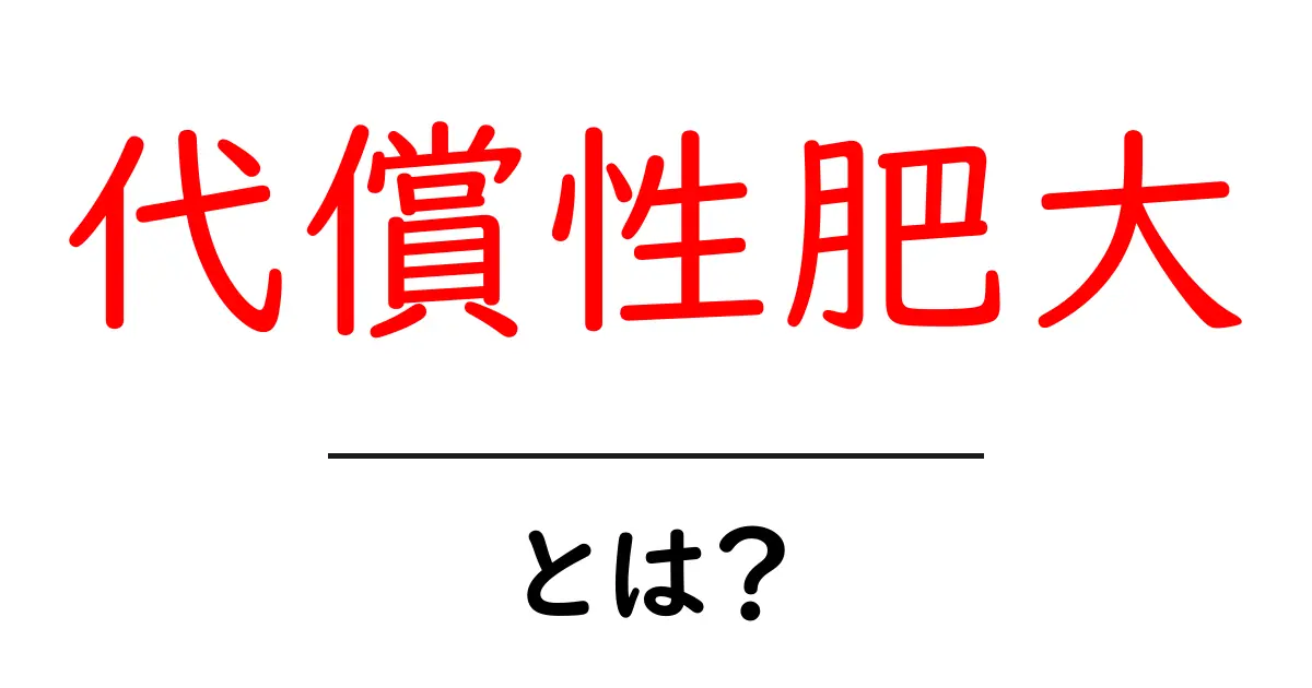 代償性肥大とは何か？中学生にもわかるやさしい解説と身近な例共起語・同意語・対義語も併せて解説！