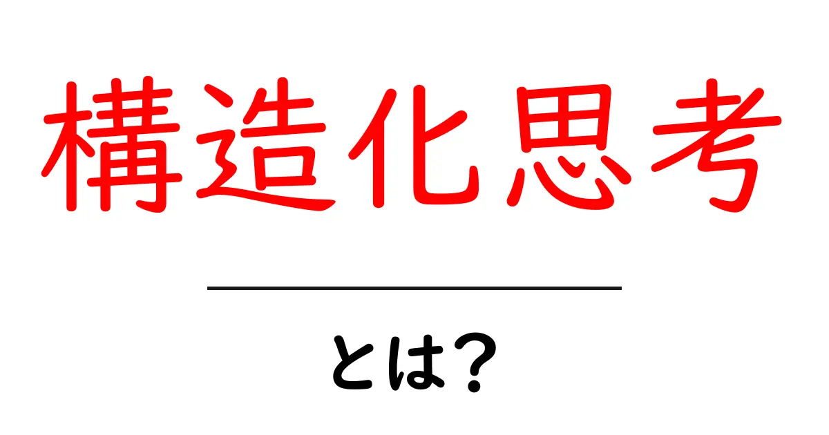 構造化思考・とは？初心者でもすぐ分かる基本と実践テクニック共起語・同意語・対義語も併せて解説！