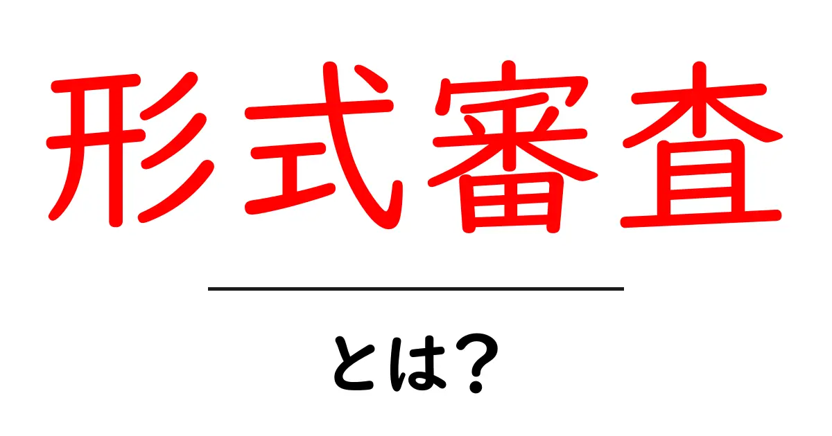 形式審査とは?初心者にもわかる基本と実務での使い方共起語・同意語・対義語も併せて解説!