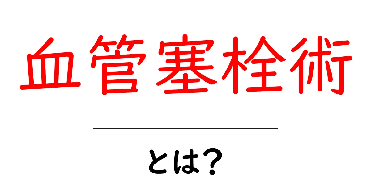 血管塞栓術とは?初心者でもわかるしくみと流れを解説共起語・同意語・対義語も併せて解説!