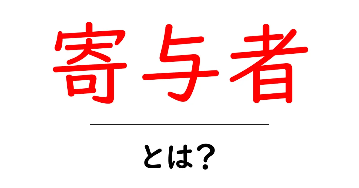 寄与者・とは？初心者にもわかる意味と使い方共起語・同意語・対義語も併せて解説！