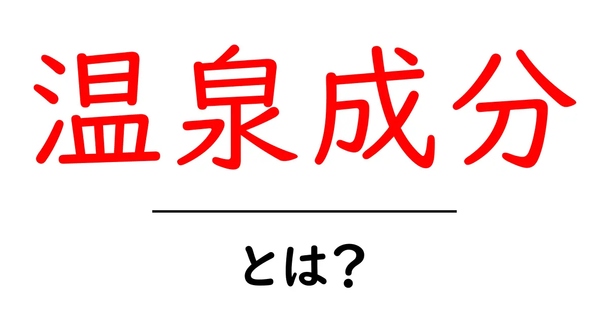 温泉成分・とは？徹底解説：どんな成分が温泉を特別にするのか共起語・同意語・対義語も併せて解説！