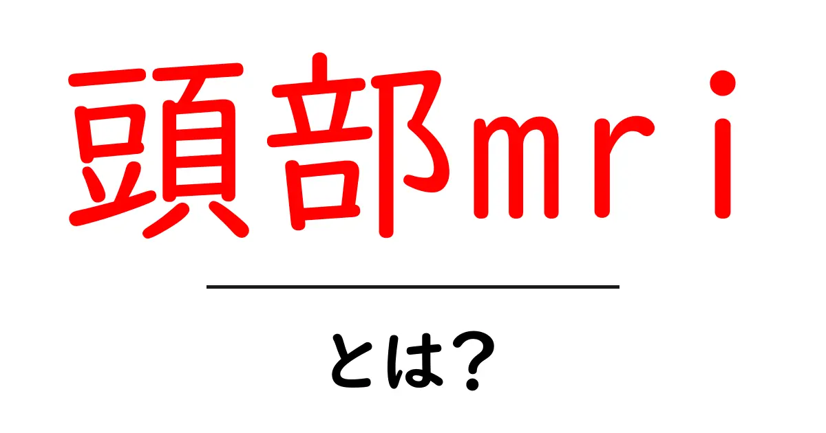 頭部mriとは?初心者にもわかる頭部MRIの基礎ガイド共起語・同意語・対義語も併せて解説!