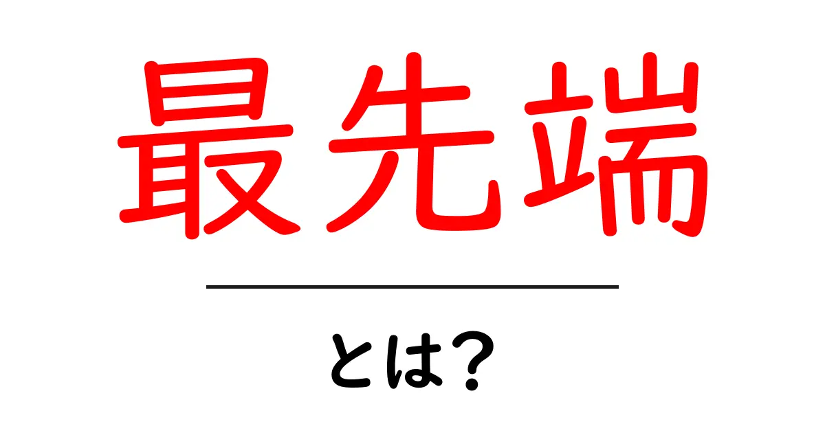 最先端・とは？初心者にもわかる意味と身近な例を徹底解説共起語・同意語・対義語も併せて解説！
