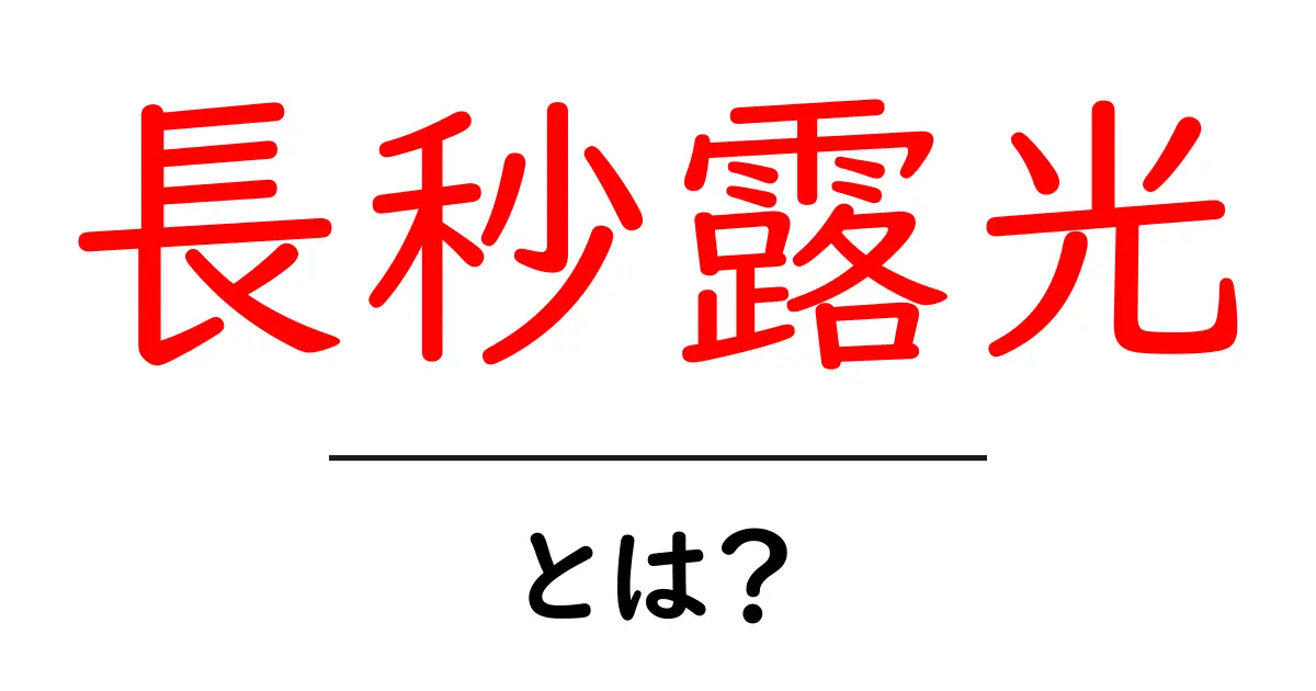 長秒露光とは?初心者でもわかる基本と撮影のコツ共起語・同意語・対義語も併せて解説!