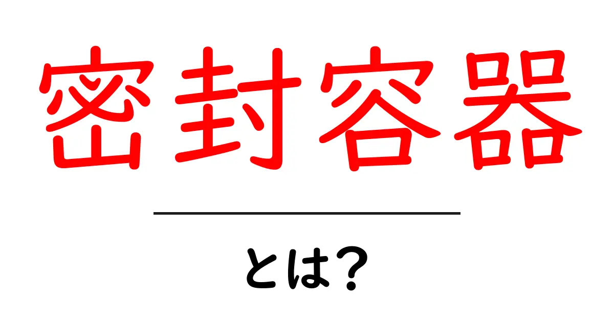 密封容器・とは？食品を長持ちさせる基本アイテムをわかりやすく解説共起語・同意語・対義語も併せて解説！