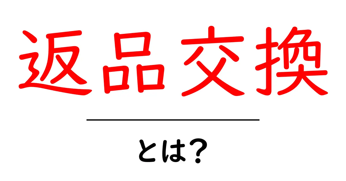返品交換とは？初心者が知っておく基本と手順共起語・同意語・対義語も併せて解説！