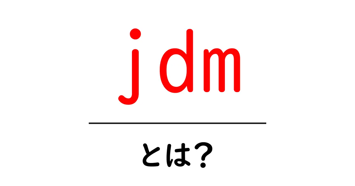 jdm とは?初心者向けガイド:日本国内市場の魅力をやさしく解説共起語・同意語・対義語も併せて解説!