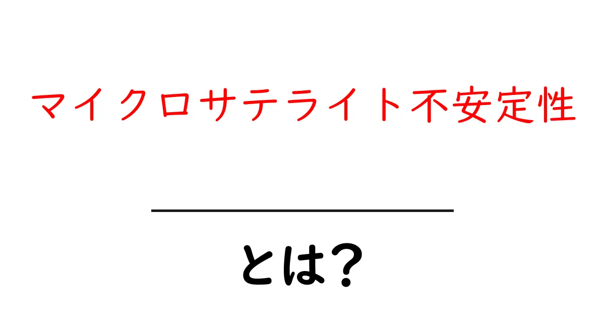 マイクロサテライト不安定性とは？初心者でもわかる基礎解説と臨床への影響共起語・同意語・対義語も併せて解説！