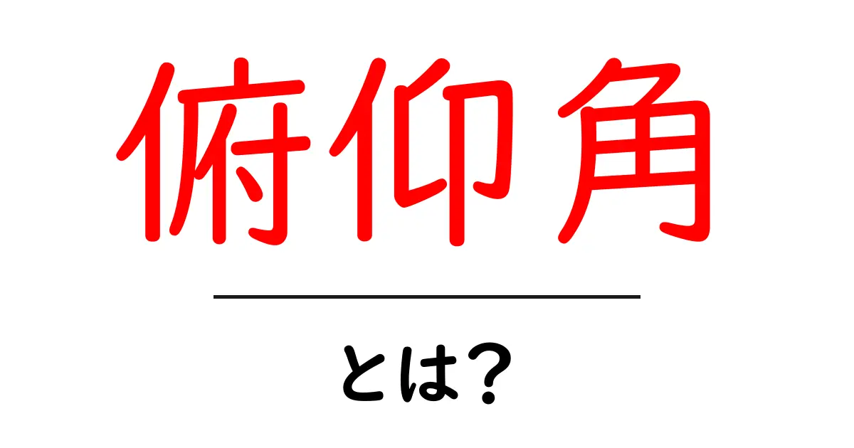 俯仰角・とは?初心者向けにやさしく解説する基本ガイド共起語・同意語・対義語も併せて解説!