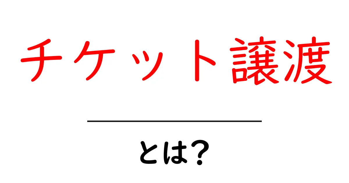 チケット譲渡・とは?初心者でもすぐ分かる手続きと注意点を徹底解説共起語・同意語・対義語も併せて解説!