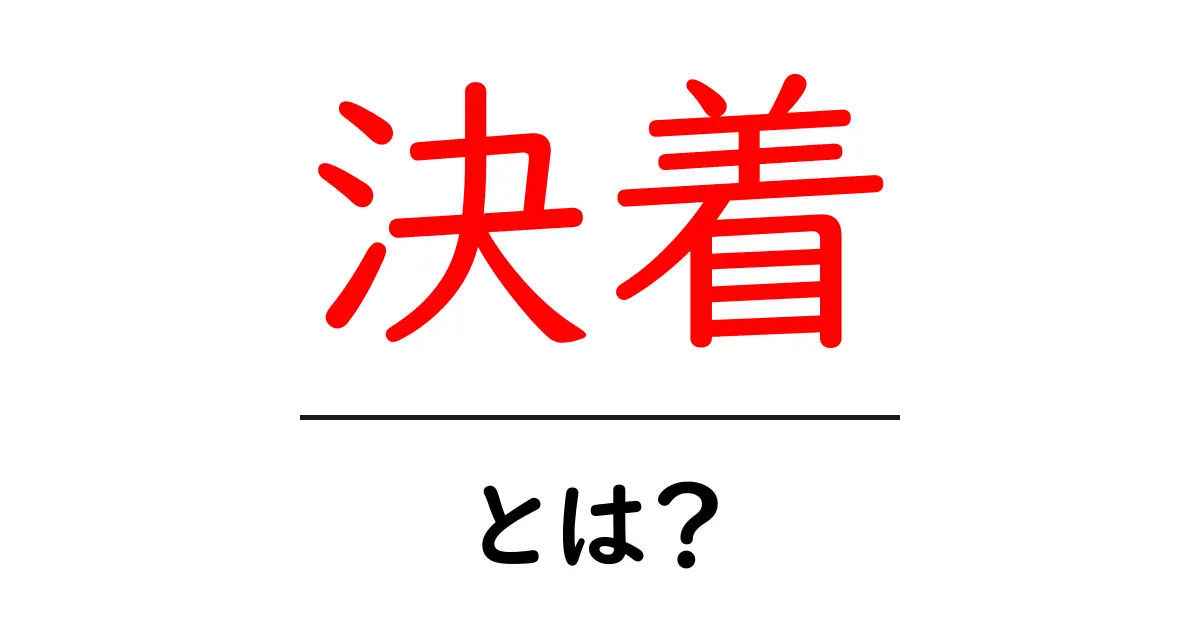決着・とは？初心者にもわかる意味と使い方ガイド共起語・同意語・対義語も併せて解説！
