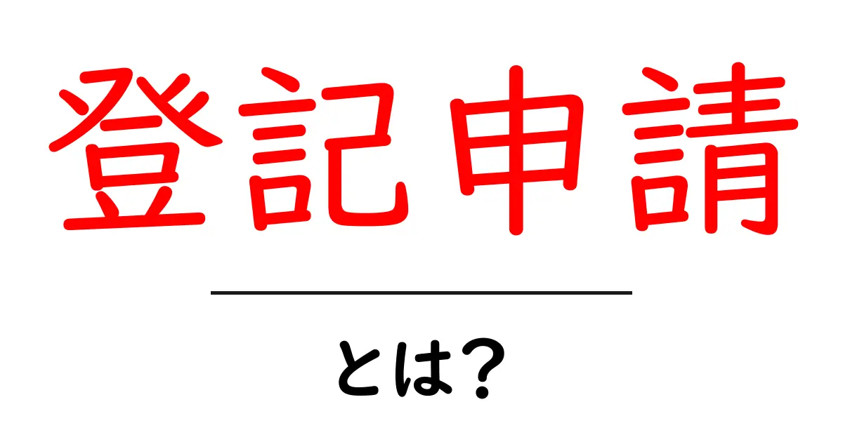 登記申請とは？初心者が押さえる基本と手続きの流れ共起語・同意語・対義語も併せて解説！