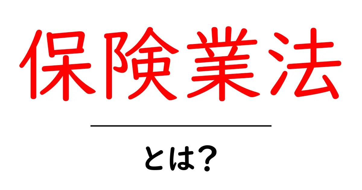 保険業法・とは?初心者向けにやさしく解説する基礎ガイド共起語・同意語・対義語も併せて解説!
