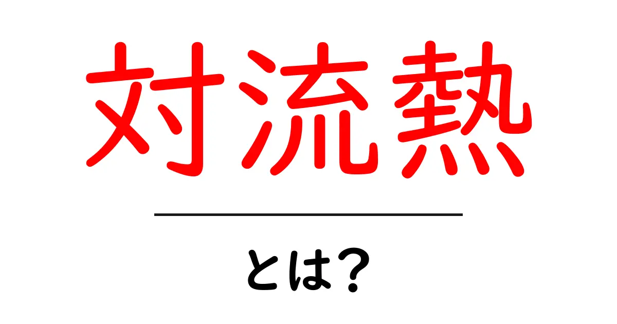 対流熱・とは？基礎からわかる熱の伝わり方を学ぼう共起語・同意語・対義語も併せて解説！