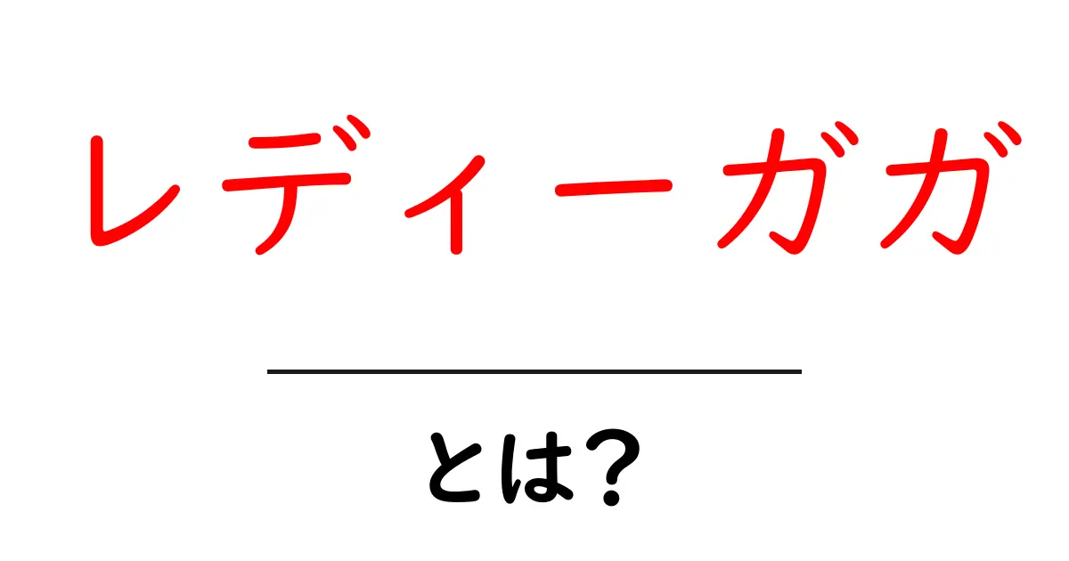 レディーガガとは？初心者向け完全ガイド共起語・同意語・対義語も併せて解説！