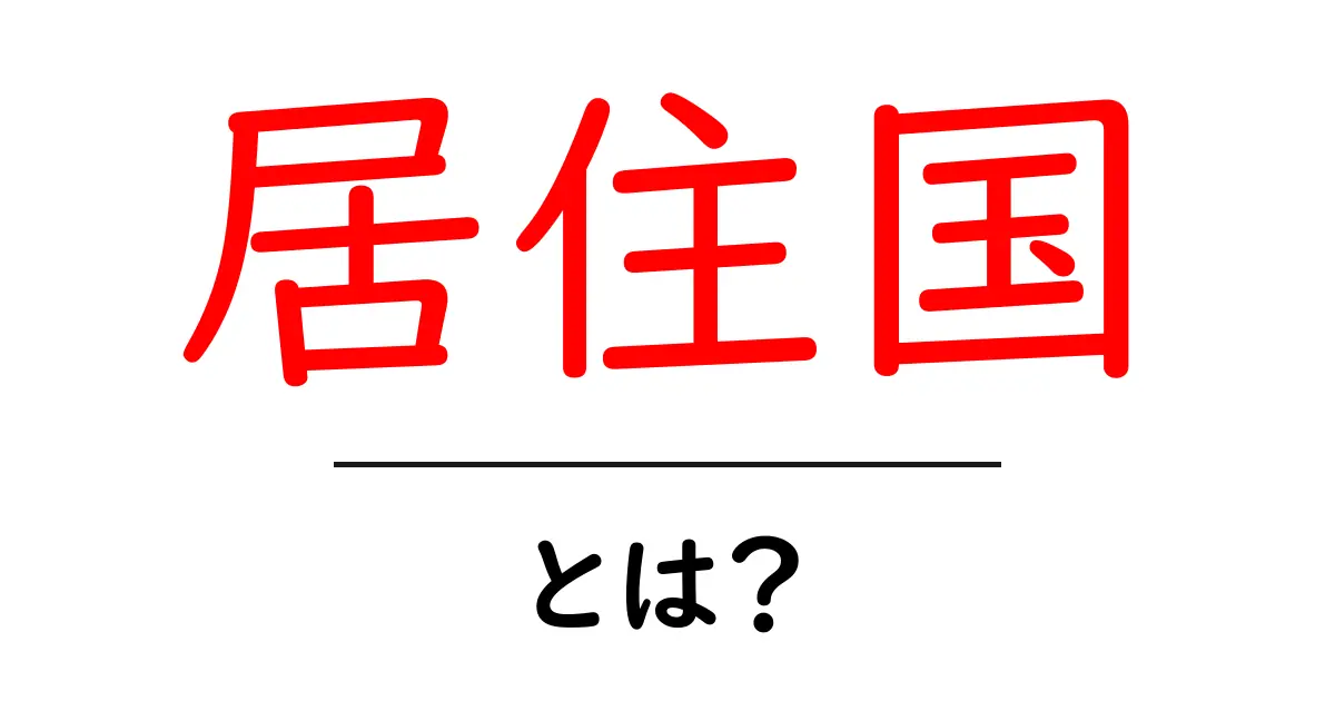 居住国・とは？初心者向けに居住国の基本と生活への影響を解説共起語・同意語・対義語も併せて解説！