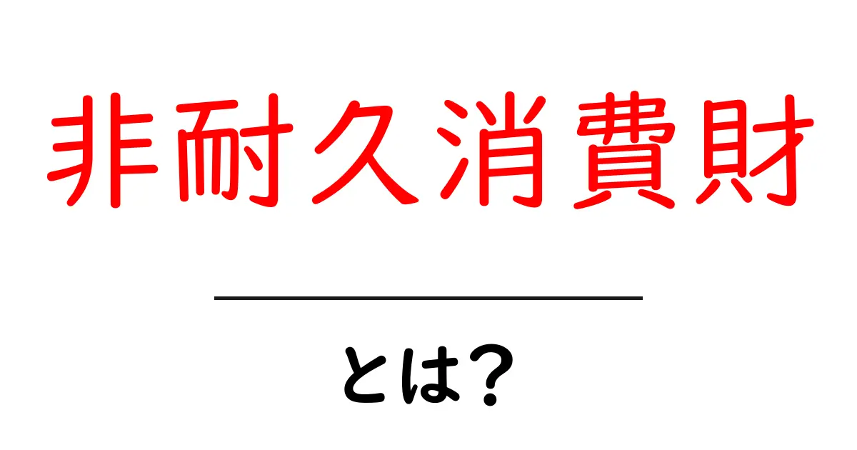 非耐久消費財とは何か？初心者向けのやさしい解説共起語・同意語・対義語も併せて解説！