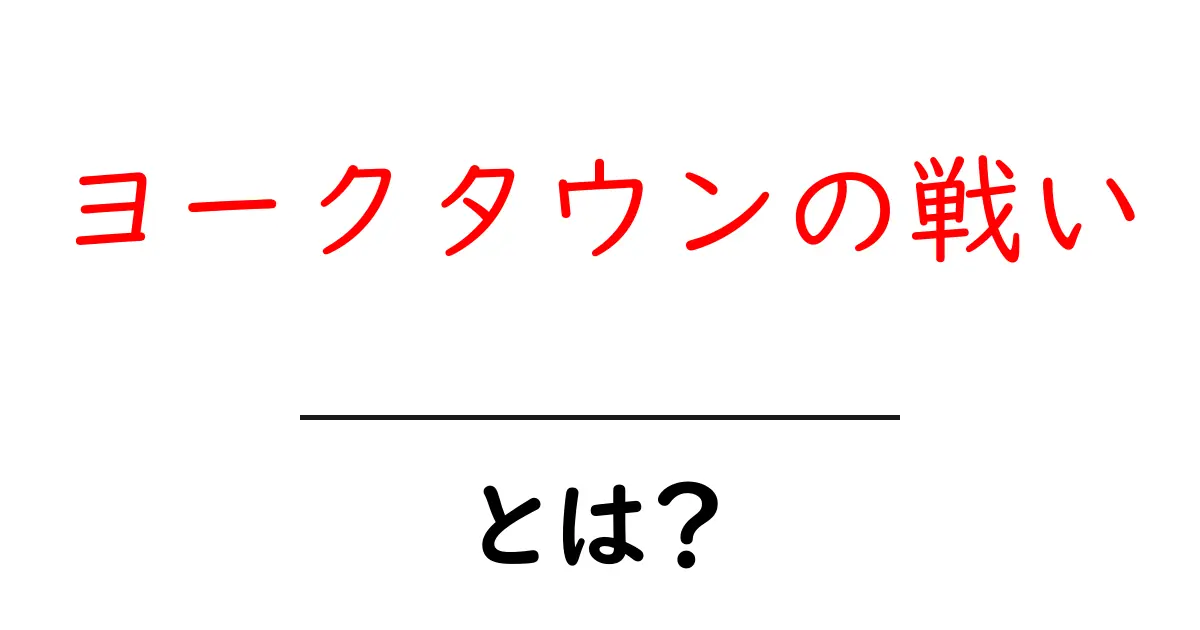 ヨークタウンの戦いとは? 徹底解説:独立戦争の決定的瞬間をわかりやすく解説共起語・同意語・対義語も併せて解説!