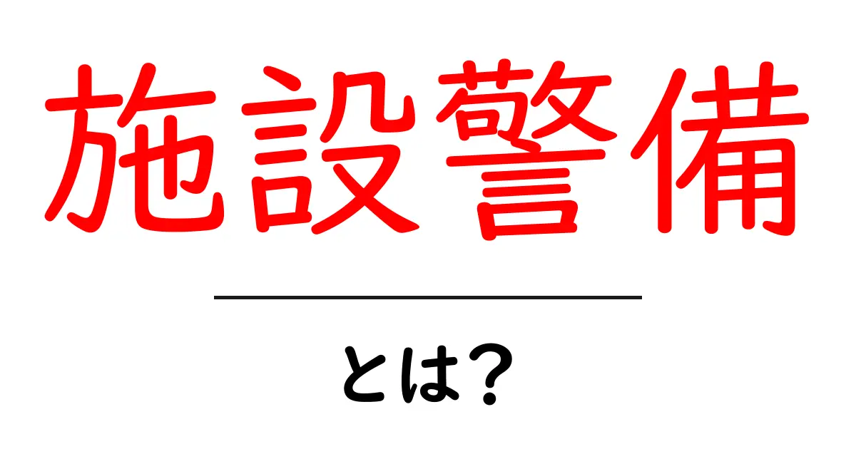 施設警備とは? 初心者が押さえるべき基本と現場での実務ガイド共起語・同意語・対義語も併せて解説!
