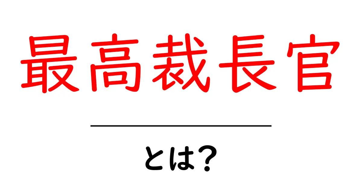 最高裁長官・とは？ 役割・任命・権限を中学生にもわかる解説共起語・同意語・対義語も併せて解説！