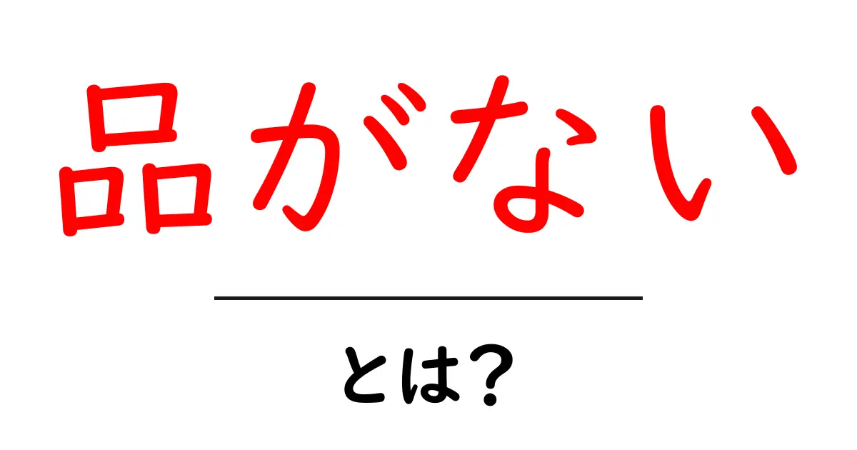 品がない・とは？今すぐ知るべき意味と判断のコツを中学生にもわかる解説共起語・同意語・対義語も併せて解説！