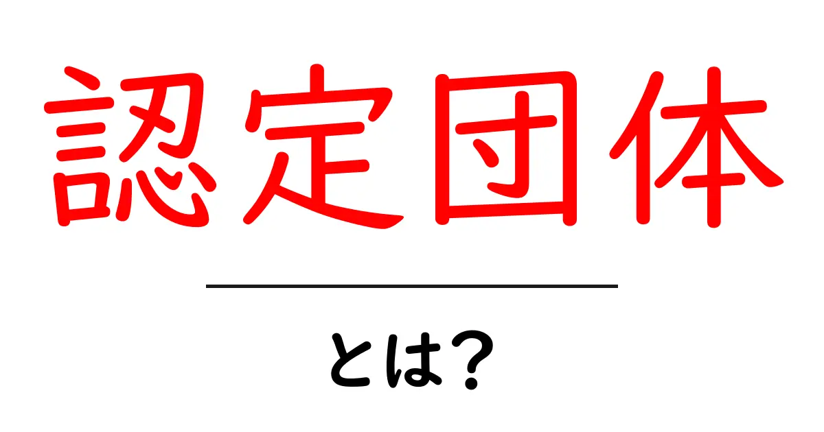 認定団体とは？認定団体の基本と見極め方を徹底解説共起語・同意語・対義語も併せて解説！