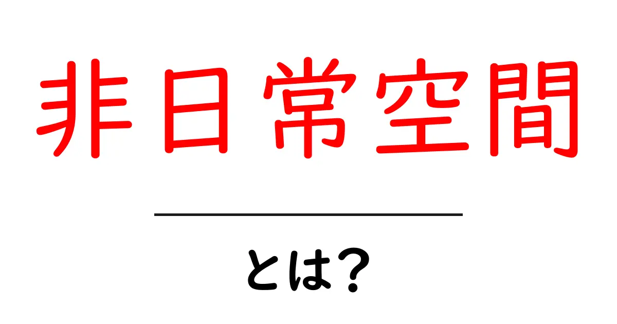 非日常空間・とは？初心者でも分かる基本ガイドと楽しみ方共起語・同意語・対義語も併せて解説！
