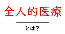 全人的医療とは？初心者向けに分かる基本と実践ガイド共起語・同意語・対義語も併せて解説！