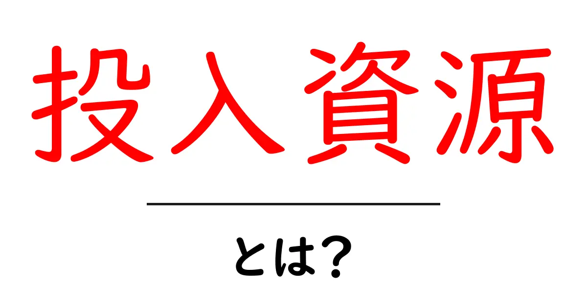 投入資源とは？初心者でもわかる投入資源の意味と活用法共起語・同意語・対義語も併せて解説！