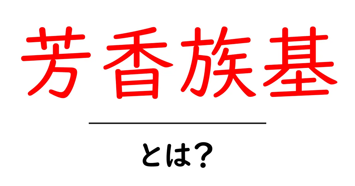 芳香族基とは？初心者向けにやさしく解説する入門ガイド共起語・同意語・対義語も併せて解説！