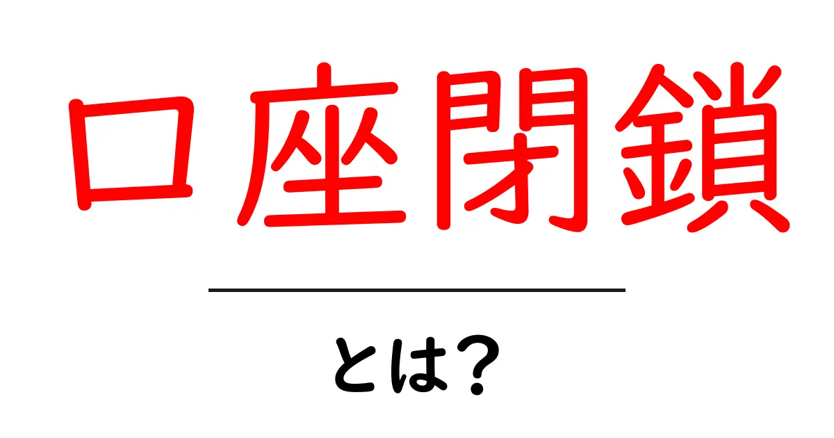 口座閉鎖とは？初心者向け手続きガイドと注意点をやさしく解説共起語・同意語・対義語も併せて解説！