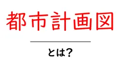 都市計画図・とは?初心者にも分かる基本ガイド共起語・同意語・対義語も併せて解説!