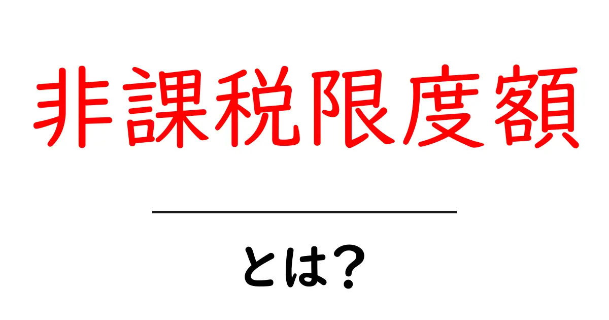 非課税限度額とは？初心者にも分かる税金の仕組みをやさしく解説共起語・同意語・対義語も併せて解説！