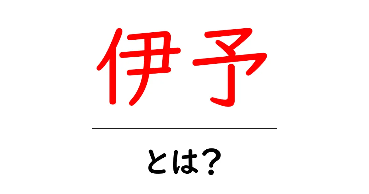 伊予・とは?初心者でも分かる意味・由来・地域のポイントを徹底解説共起語・同意語・対義語も併せて解説!
