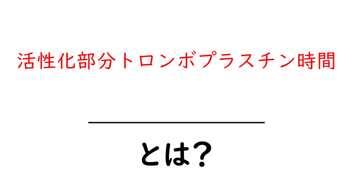 活性化部分トロンボプラスチン時間とは? 中学生にもわかる基礎ガイド共起語・同意語・対義語も併せて解説!