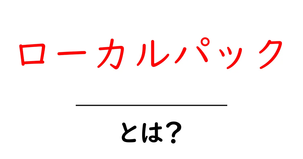 ローカルパック・とは？初心者のための意味と使い方をやさしく解説共起語・同意語・対義語も併せて解説！