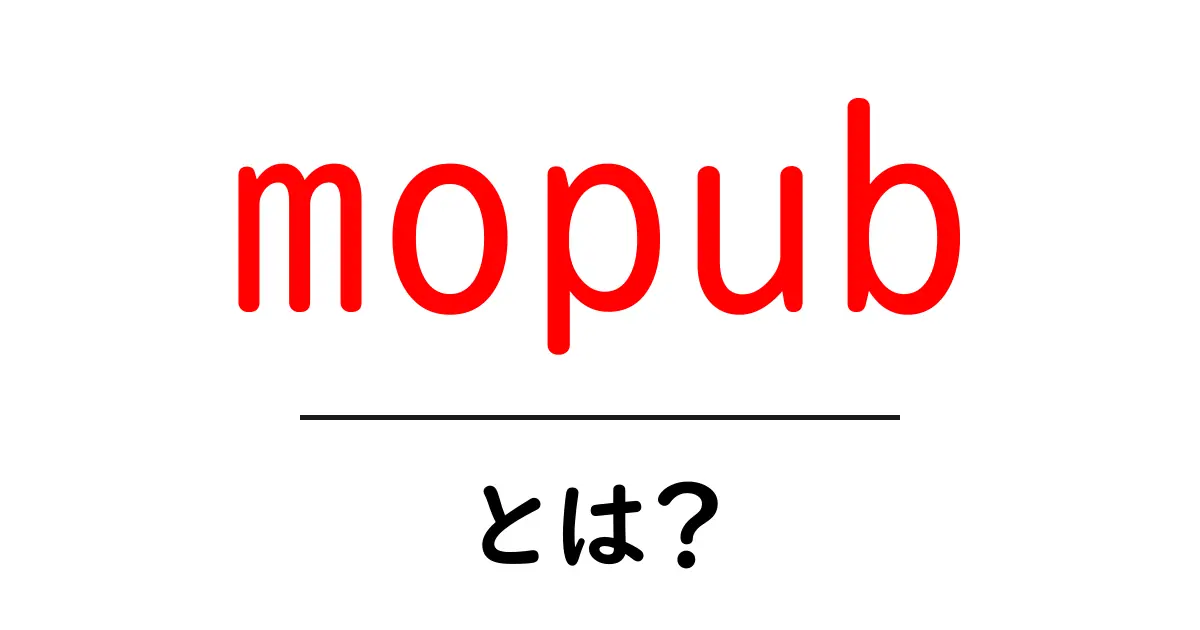 mopubとは？初心者が知っておくべきモバイル広告の基礎共起語・同意語・対義語も併せて解説！