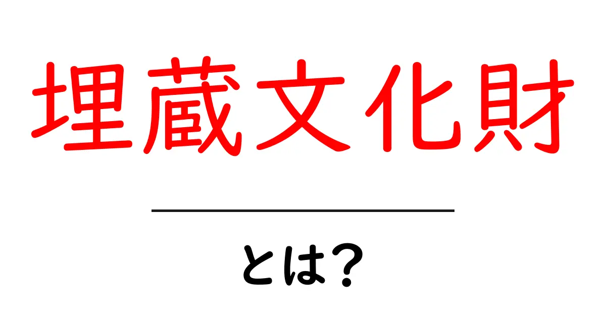 埋蔵文化財・とは？初心者にも分かる基礎解説と身近な例共起語・同意語・対義語も併せて解説！